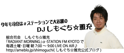 Ni̓Xe[Vő劈DJ i@[
uRADIANT MORNINGv-STATION FM KYOTO 
Tyjj 7:00 ` 9:00 LIVE ON AIR
http://ameblo.jp/shimoguchi( [uO)